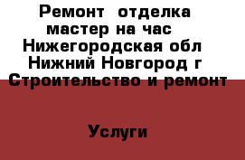 Ремонт, отделка, мастер на час. - Нижегородская обл., Нижний Новгород г. Строительство и ремонт » Услуги   . Нижегородская обл.,Нижний Новгород г.